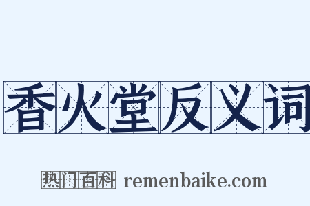 香火堂反义词是什么意思的图片
